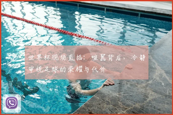 世界杯现场直插：喧嚣背后，冷静审视足球的荣耀与代价