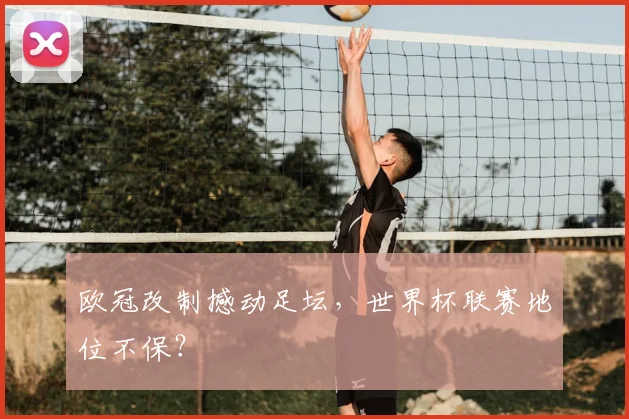 欧冠改制撼动足坛，世界杯联赛地位不保？