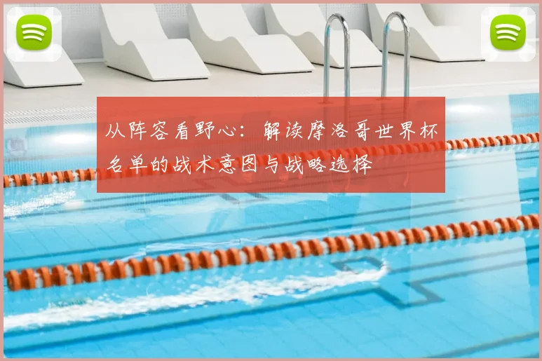 从阵容看野心：解读摩洛哥世界杯名单的战术意图与战略选择