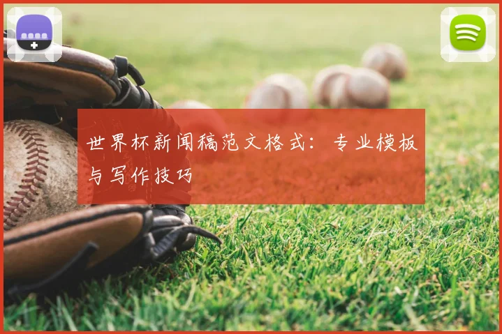 世界杯新闻稿范文格式：专业模板与写作技巧