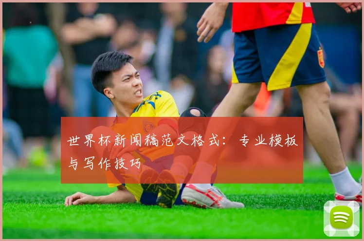 世界杯新闻稿范文格式：专业模板与写作技巧