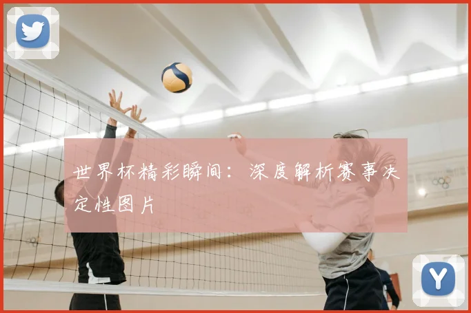 世界杯精彩瞬间：深度解析赛事决定性图片
