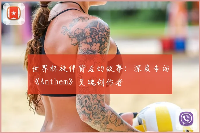 世界杯旋律背后的故事:深度专访《Anthem》灵魂创作者