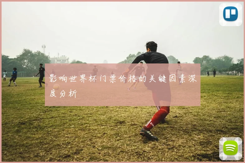 影响世界杯门票价格的关键因素深度分析
