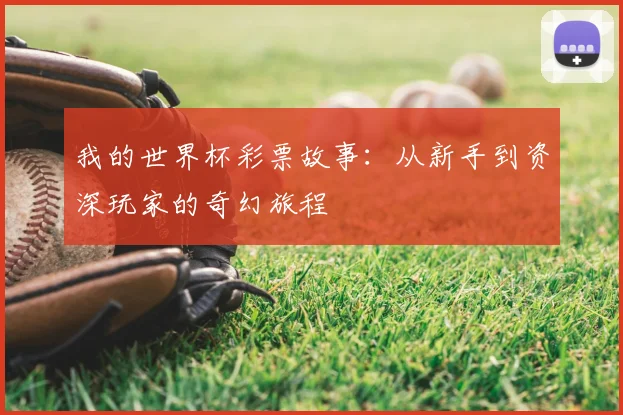 我的世界杯彩票故事：从新手到资深玩家的奇幻旅程