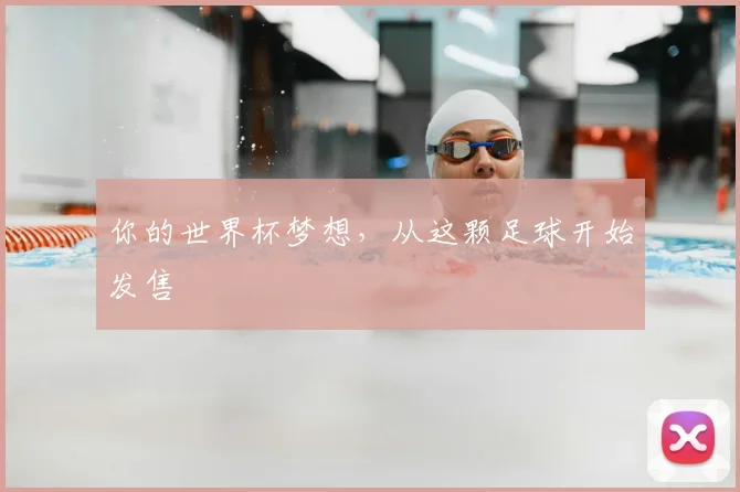 你的世界杯梦想，从这颗足球开始发售