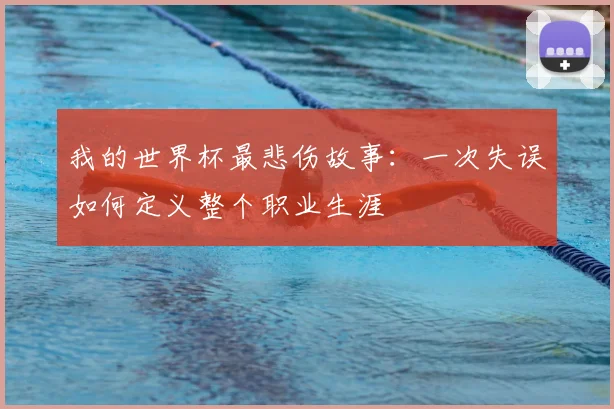 我的世界杯最悲伤故事：一次失误如何定义整个职业生涯