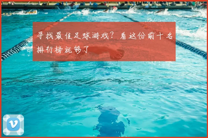 寻找最佳足球游戏？看这份前十名排行榜就够了