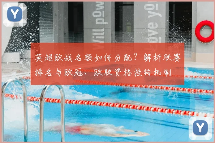 英超欧战名额如何分配?解析联赛排名与欧冠、欧联资格挂钩机制