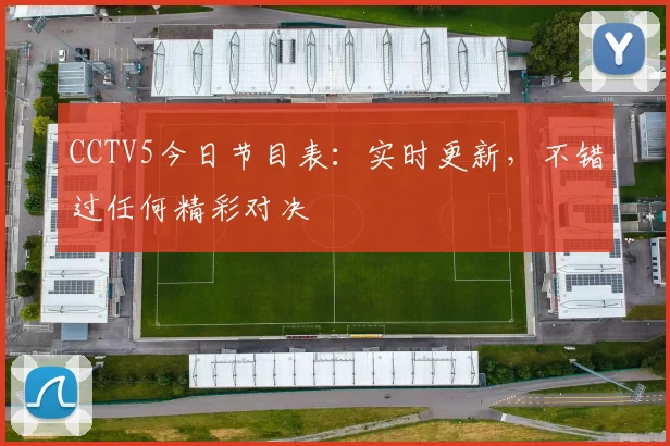 CCTV5今日节目表:实时更新,不错过任何精彩对决
