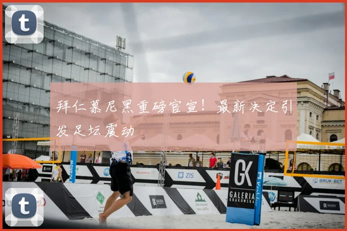 拜仁慕尼黑重磅官宣！最新决定引发足坛震动