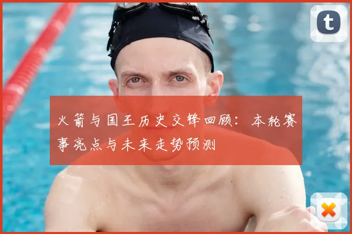 火箭与国王历史交锋回顾:本轮赛事亮点与未来走势预测