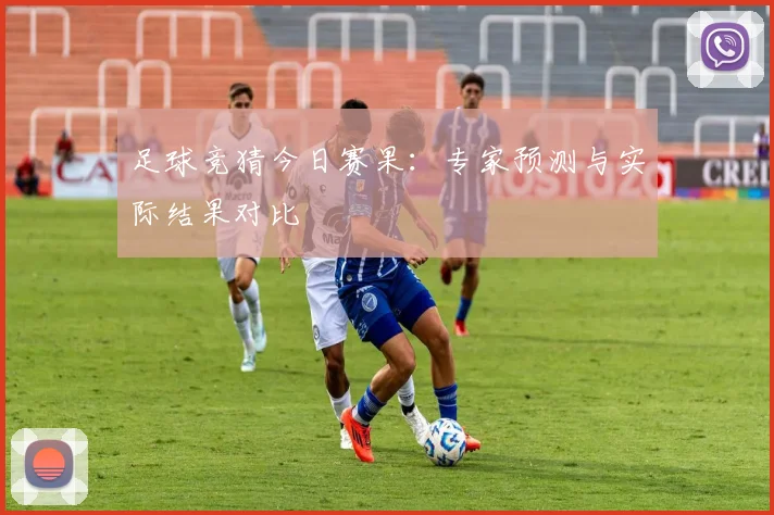 足球竞猜今日赛果：专家预测与实际结果对比