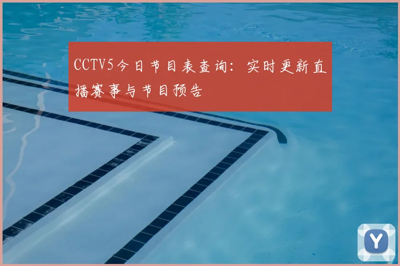 CCTV5今日节目表查询：实时更新直播赛事与节目预告