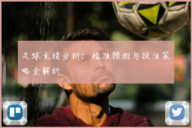 足球竞猜分析：精准预测与投注策略全解析