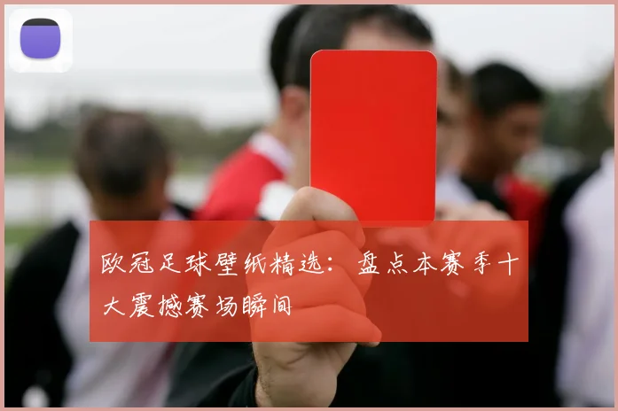 欧冠足球壁纸精选：盘点本赛季十大震撼赛场瞬间