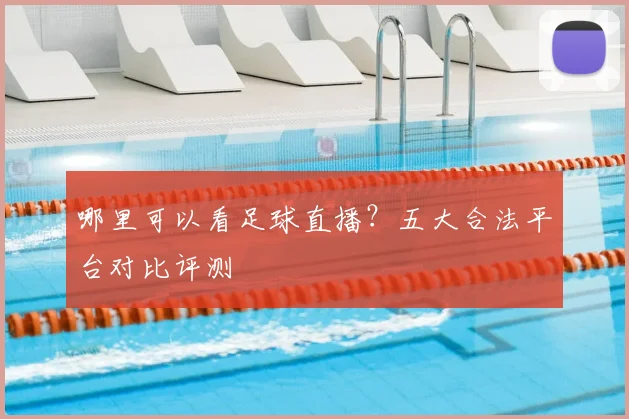 哪里可以看足球直播？五大合法平台对比评测