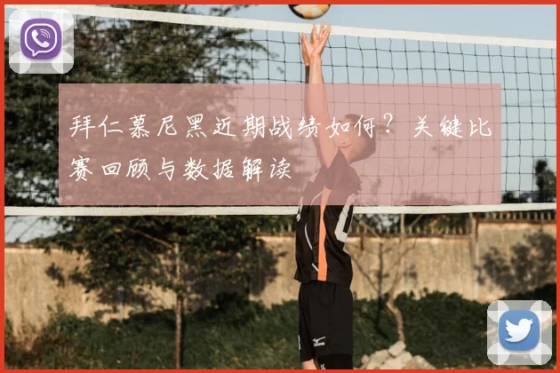 拜仁慕尼黑近期战绩如何？关键比赛回顾与数据解读