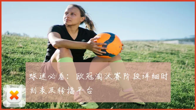 球迷必看：欧冠淘汰赛阶段详细时刻表及转播平台
