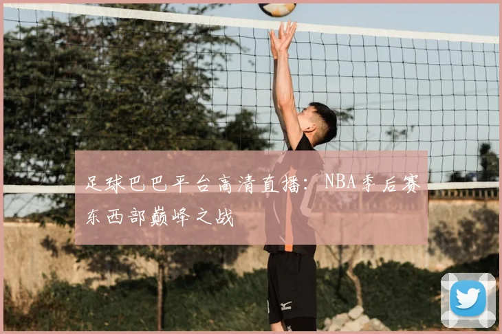 足球巴巴平台高清直播：NBA季后赛东西部巅峰之战