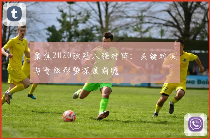 聚焦2020欧冠八强对阵：关键对决与晋级形势深度前瞻
