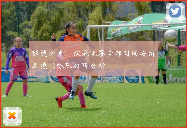球迷必看：欧冠比赛全部时间安排及热门球队对阵分析