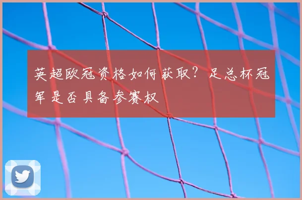 英超欧冠资格如何获取？足总杯冠军是否具备参赛权