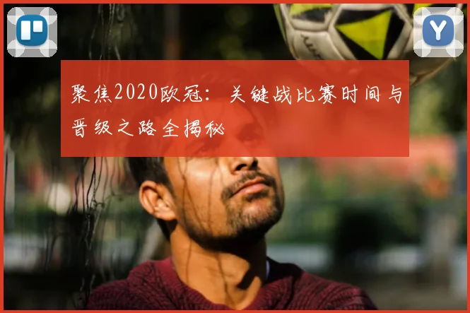 聚焦2020欧冠：关键战比赛时间与晋级之路全揭秘
