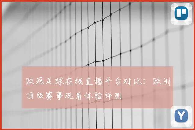 欧冠足球在线直播平台对比：欧洲顶级赛事观看体验评测