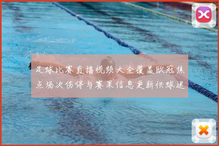 足球比赛直播视频大全覆盖欧冠焦点场次伤停与赛果信息更新供球迷查询
