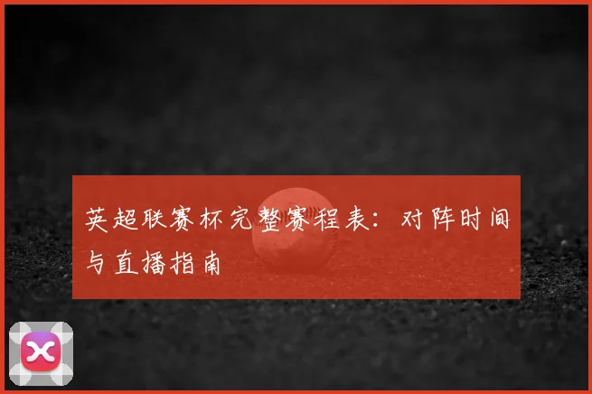英超联赛杯完整赛程表：对阵时间与直播指南