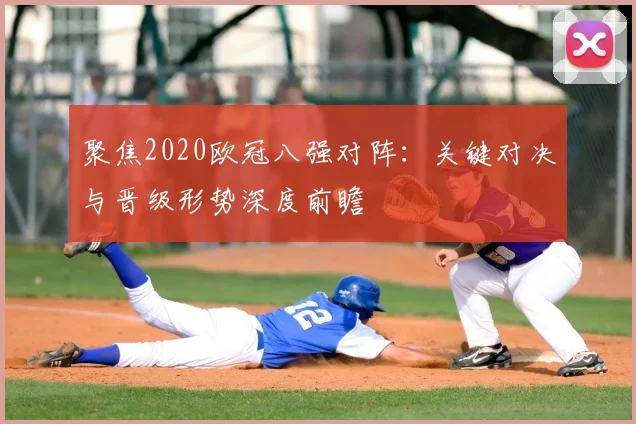 聚焦2020欧冠八强对阵：关键对决与晋级形势深度前瞻