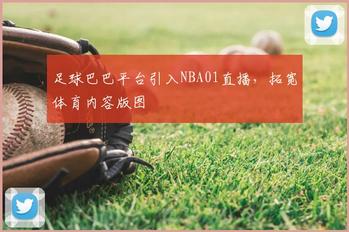足球巴巴平台引入NBA01直播，拓宽体育内容版图