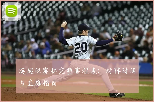 英超联赛杯完整赛程表：对阵时间与直播指南